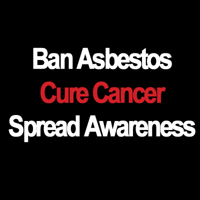 Ban Asbestos. Cure Cancer. Spread Awareness.